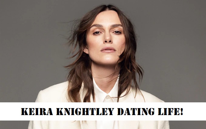 Keira Knightley Dating History! Everything You Should Know!