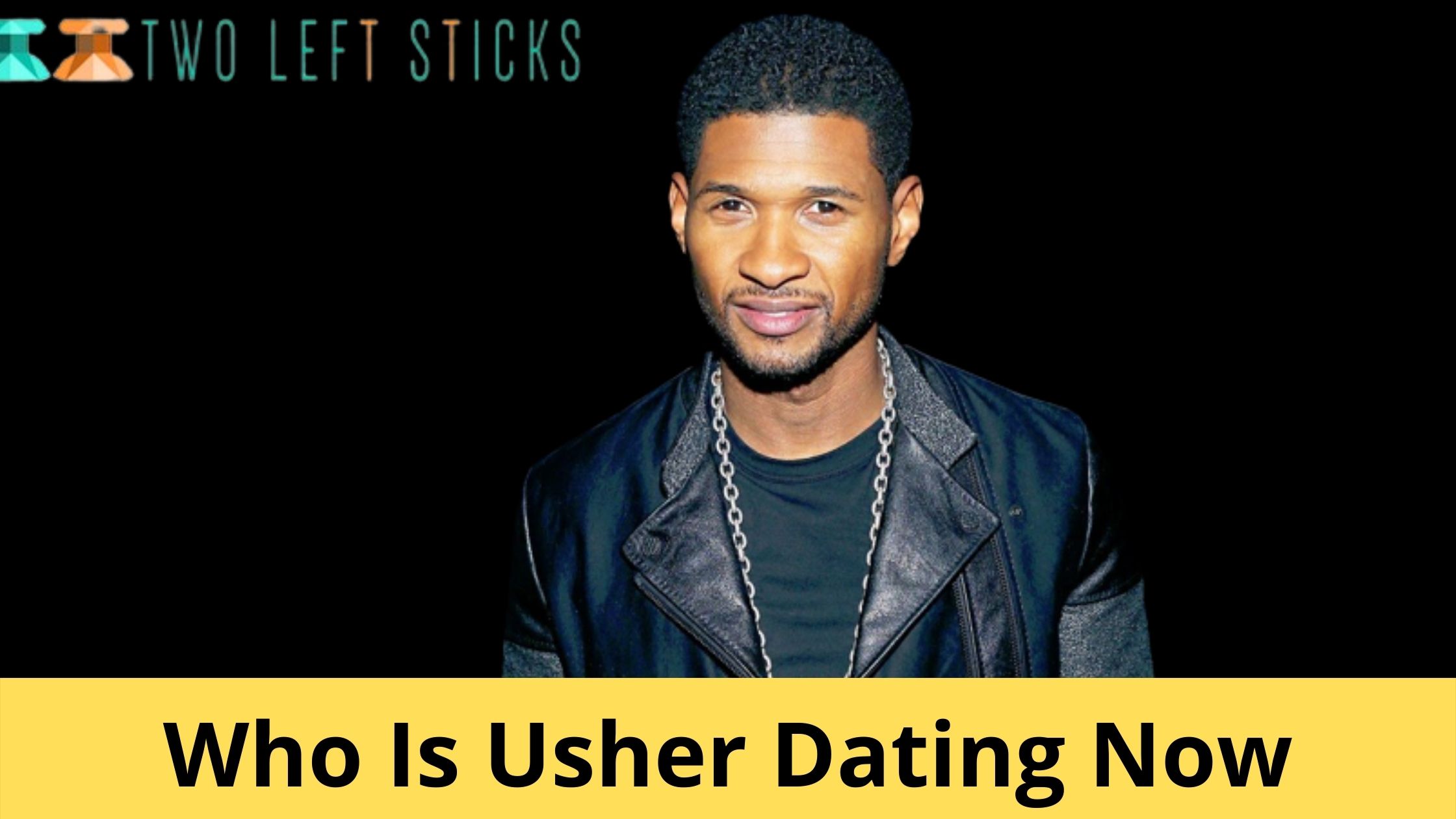 Who Is Usher Dating Now-twoleftsticks(1)
